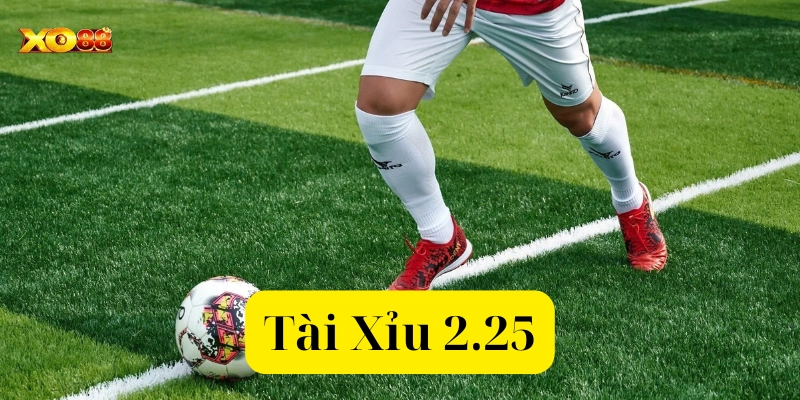 Kèo Tài Xỉu 2.25 là gì?