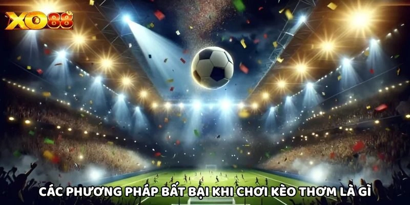 Các phương pháp bất bại khi chơi Kèo Thơm Là Gì