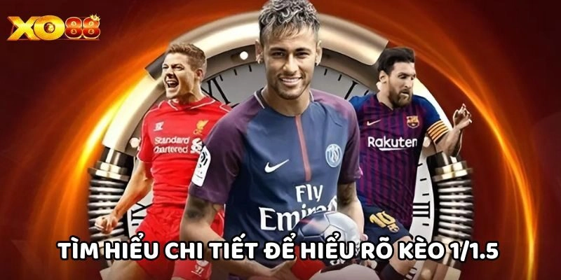 Tìm hiểu chi tiết để hiểu rõ kèo 1/1.5 