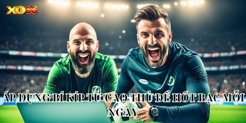 Áp dụng bí kíp từ cao thủ để hốt bạc mỗi ngày