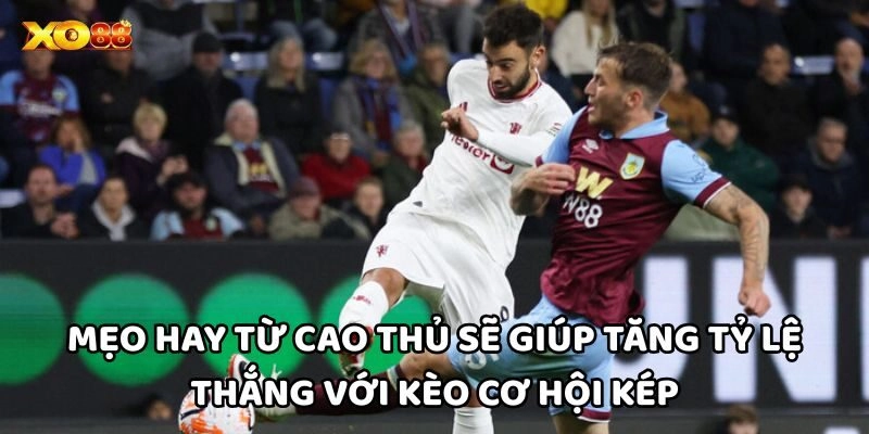  Mẹo hay từ cao thủ sẽ giúp tăng tỷ lệ thắng với Kèo Cơ Hội Kép